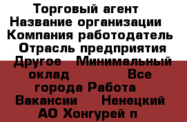 Торговый агент › Название организации ­ Компания-работодатель › Отрасль предприятия ­ Другое › Минимальный оклад ­ 20 000 - Все города Работа » Вакансии   . Ненецкий АО,Хонгурей п.